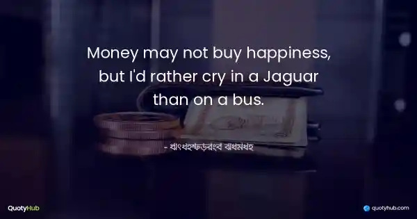 Money may not buy happiness, but I'd rather cry in a Jaguar than on a bus. - Françoise Sagan