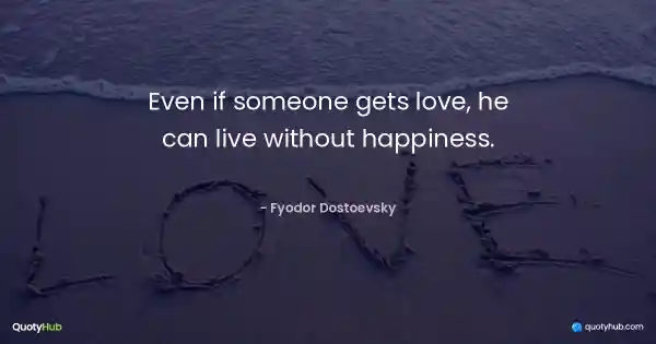 Even if someone gets love, he can live without happiness. - Fyodor Dostoevsky