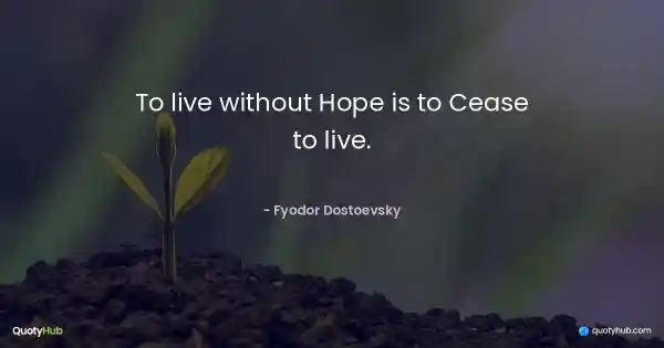 To live without Hope is to Cease to live. - Fyodor Dostoevsky