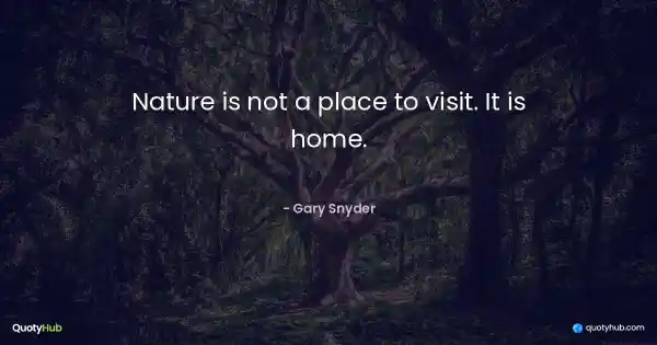 Nature is not a place to visit. It is home. - Gary Snyder