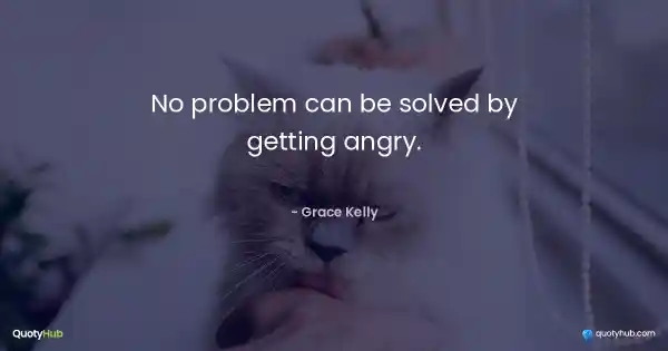 No problem can be solved by getting angry. - Grace Kelly