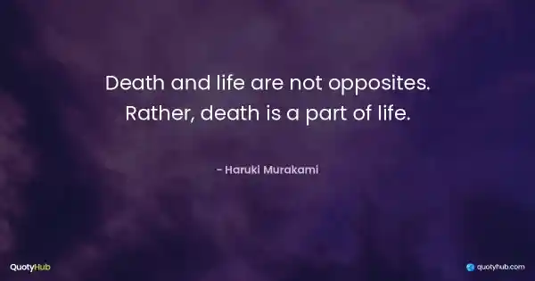 Death and life are not opposites. Rather, death is a part of life. - Haruki Murakami