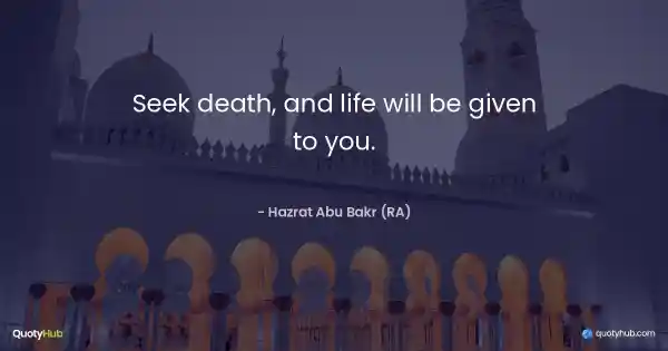 Seek death, and life will be given to you. - Hazrat Abu Bakr (RA)