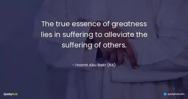 The true essence of greatness lies in suffering to alleviate the suffering of others. - Hazrat Abu Bakr (RA)