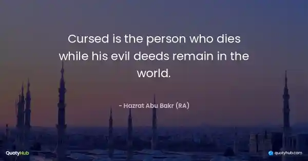 Cursed is the person who dies while his evil deeds remain in the world. - Hazrat Abu Bakr (RA)