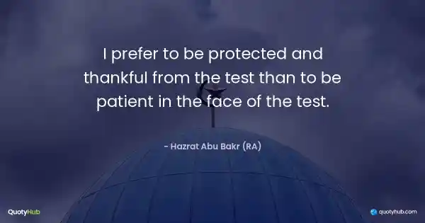I prefer to be protected and thankful from the test than to be patient in the face of the test. - Hazrat Abu Bakr (RA)