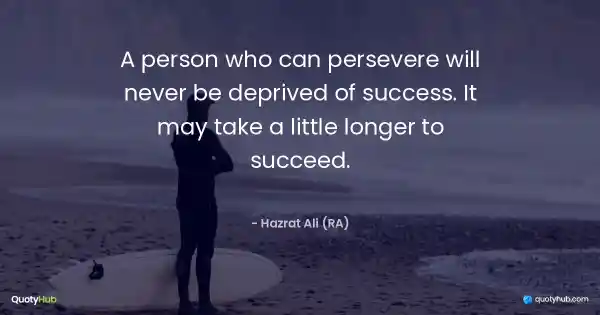 A person who can persevere will never be deprived of success. It may take a little longer to succeed. - Hazrat Ali (RA)