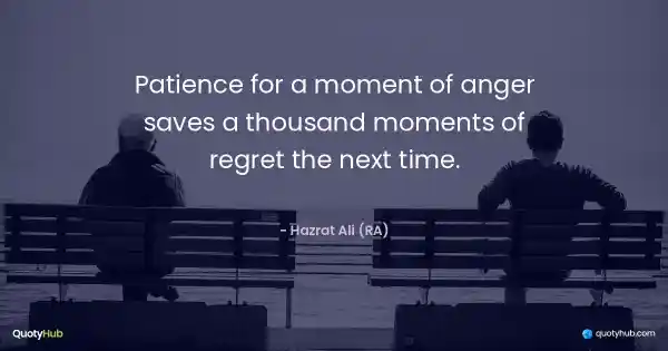 Patience for a moment of anger saves a thousand moments of regret the next time. - Hazrat Ali (RA)