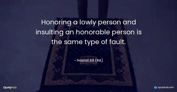 Honoring a lowly person and insulting an honorable person is the same type of fault. - Hazrat Ali (RA)