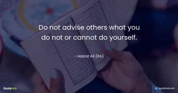 Do not advise others what you do not or cannot do yourself. - Hazrat Ali (RA)