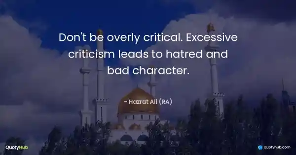 Don't be overly critical. Excessive criticism leads to hatred and bad character. - Hazrat Ali (RA)