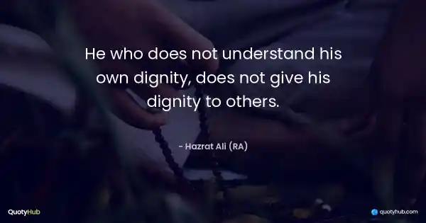 He who does not understand his own dignity, does not give his dignity to others. - Hazrat Ali (RA)