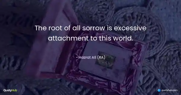 The root of all sorrow is excessive attachment to this world. - Hazrat Ali (RA)