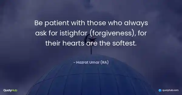Be patient with those who always ask for istighfar (forgiveness), for their hearts are the softest. - Hazrat Umar (RA)