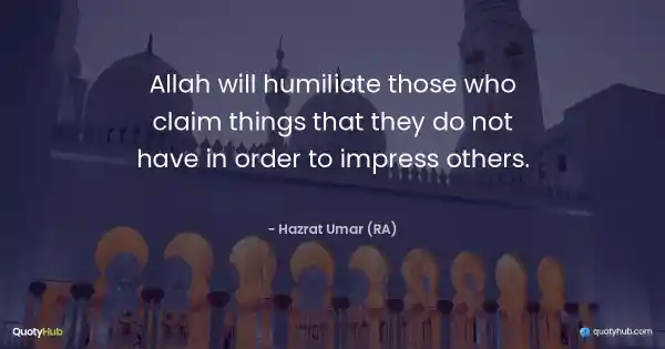 Allah will humiliate those who claim things that they do not have in order to impress others. - Hazrat Umar (RA)