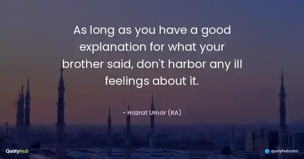 As long as you have a good explanation for what your brother said, don't harbor any ill feelings about it. - Hazrat Umar (RA)