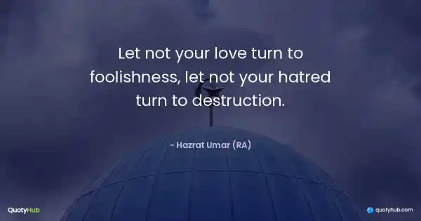 Let not your love turn to foolishness, let not your hatred turn to destruction. - Hazrat Umar (RA)