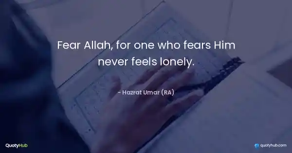 Fear Allah, for one who fears Him never feels lonely. - Hazrat Umar (RA)