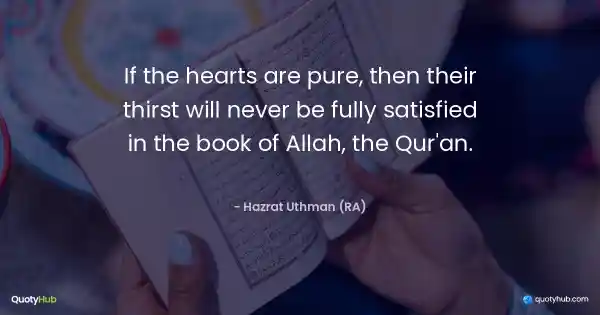 If the hearts are pure, then their thirst will never be fully satisfied in the book of Allah, the Qur'an. - Hazrat Uthman (RA)