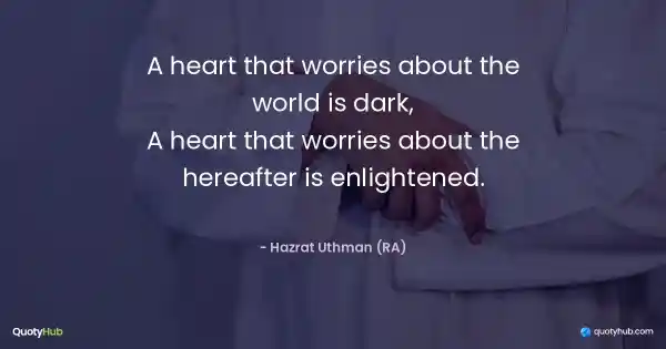 A heart that worries about the world is dark,
A heart that worries about the hereafter is enlightened. - Hazrat Uthman (RA)