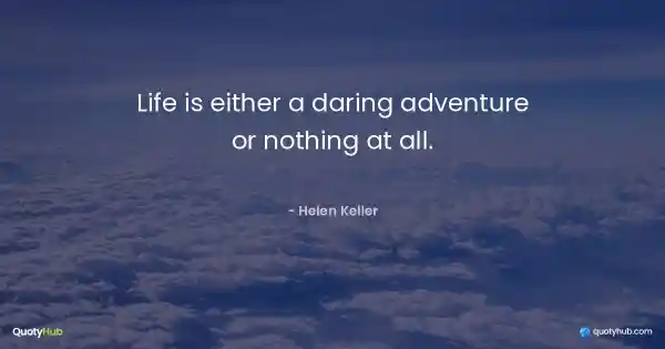 Life is either a daring adventure or nothing at all. - Helen Keller
