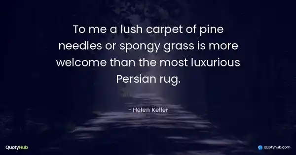 To me a lush carpet of pine needles or spongy grass is more welcome than the most luxurious Persian rug. - Helen Keller