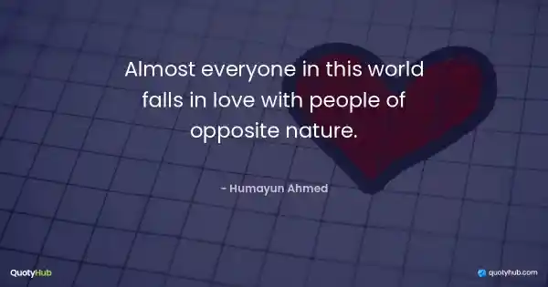 Almost everyone in this world falls in love with people of opposite nature. - Humayun Ahmed