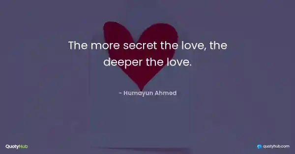 The more secret the love, the deeper the love. - Humayun Ahmed