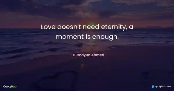 Love doesn't need eternity, a moment is enough. - Humayun Ahmed