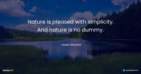 Nature is pleased with simplicity. And nature is no dummy. - Isaac Newton