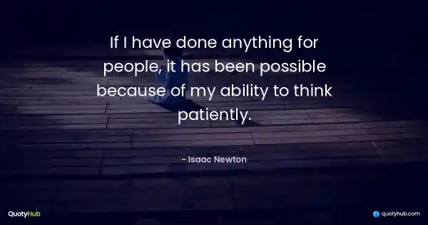 If I have done anything for people, it has been possible because of my ability to think patiently. - Isaac Newton