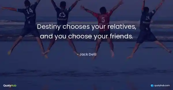 Destiny chooses your relatives, and you choose your friends. - Jack Delil