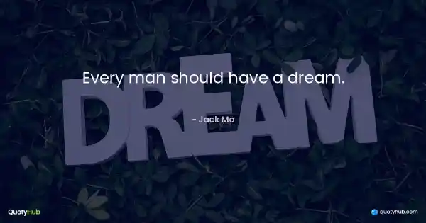 Every man should have a dream. - Jack Ma