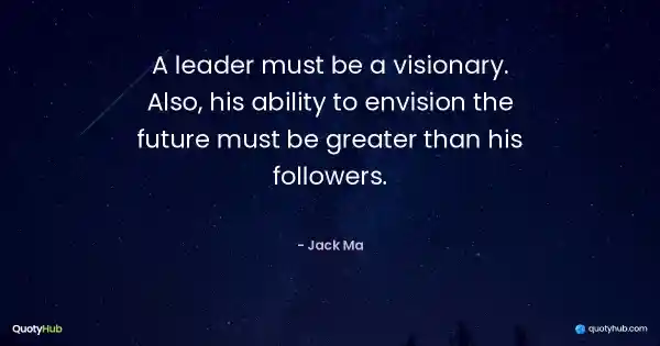 A leader must be a visionary. Also, his ability to envision the future must be greater than his followers. - Jack Ma