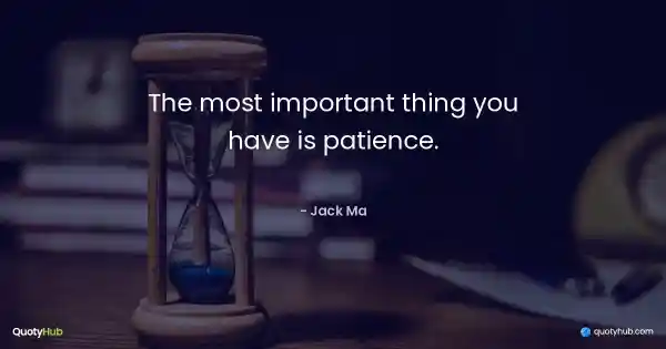 The most important thing you have is patience. - Jack Ma