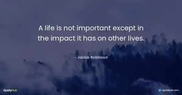A life is not important except in the impact it has on other lives. - Jackie Robinson