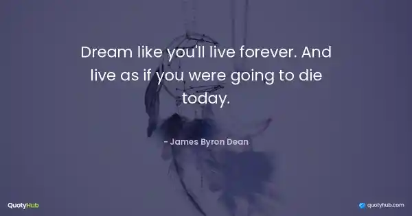 Dream like you'll live forever. And live as if you were going to die today. - James Byron Dean