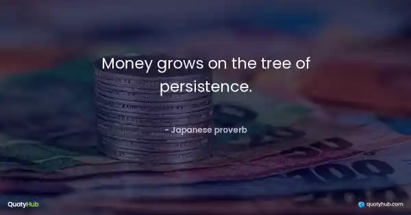 Money grows on the tree of persistence. - Japanese proverb