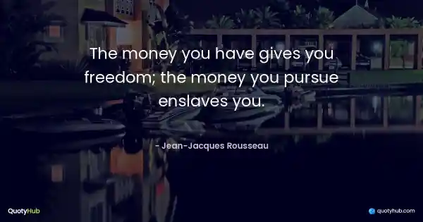 The money you have gives you freedom; the money you pursue enslaves you. - Jean-Jacques Rousseau