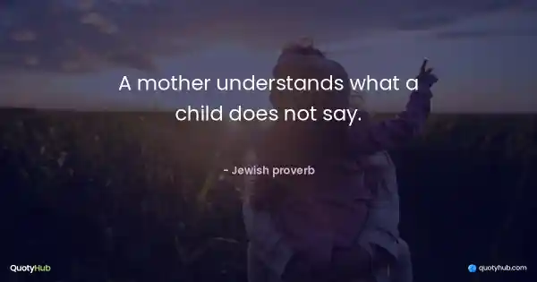 A mother understands what a child does not say. - Jewish proverb