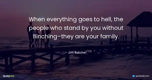 When everything goes to hell, the people who stand by you without flinching–they are your family. - Jim Butcher