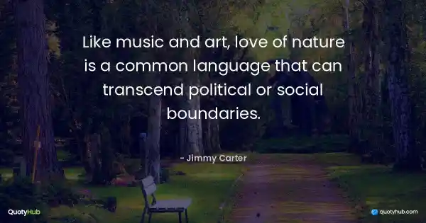 Like music and art, love of nature is a common language that can transcend political or social boundaries. - Jimmy Carter