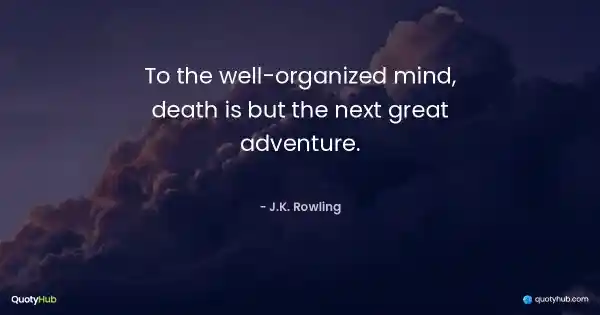 To the well-organized mind, death is but the next great adventure. - J.K. Rowling