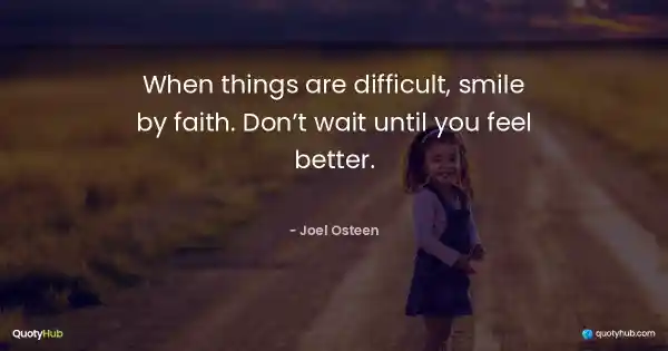 When things are difficult, smile by faith. Don’t wait until you feel better. - Joel Osteen