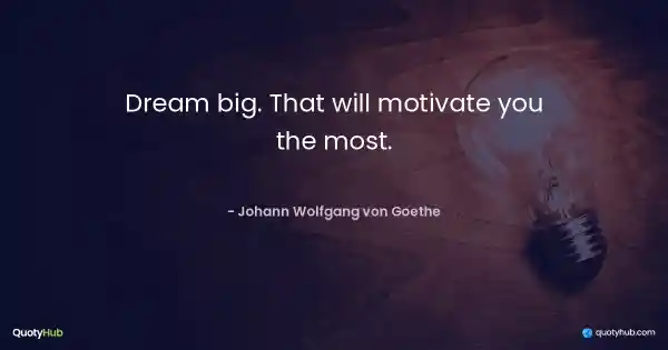 Dream big. That will motivate you the most. - Johann Wolfgang von Goethe