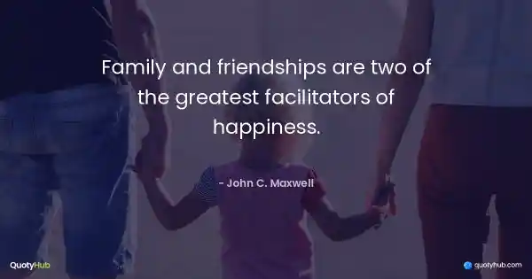 Family and friendships are two of the greatest facilitators of happiness. - John C. Maxwell