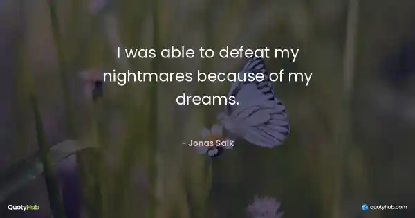 I was able to defeat my nightmares because of my dreams. - Jonas Salk