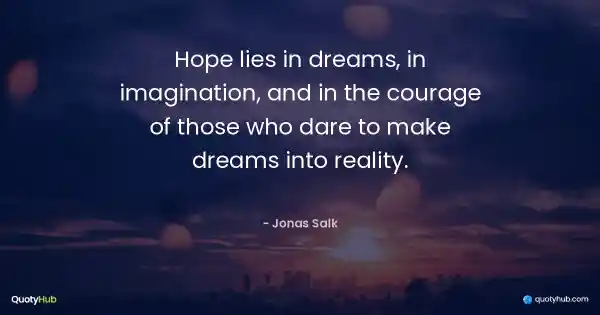 Hope lies in dreams, in imagination, and in the courage of those who dare to make dreams into reality. - Jonas Salk