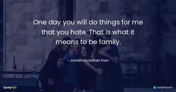 One day you will do things for me that you hate. That is what it means to be family. - Jonathan Safran Foer