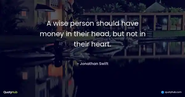 A wise person should have money in their head, but not in their heart. - Jonathan Swift